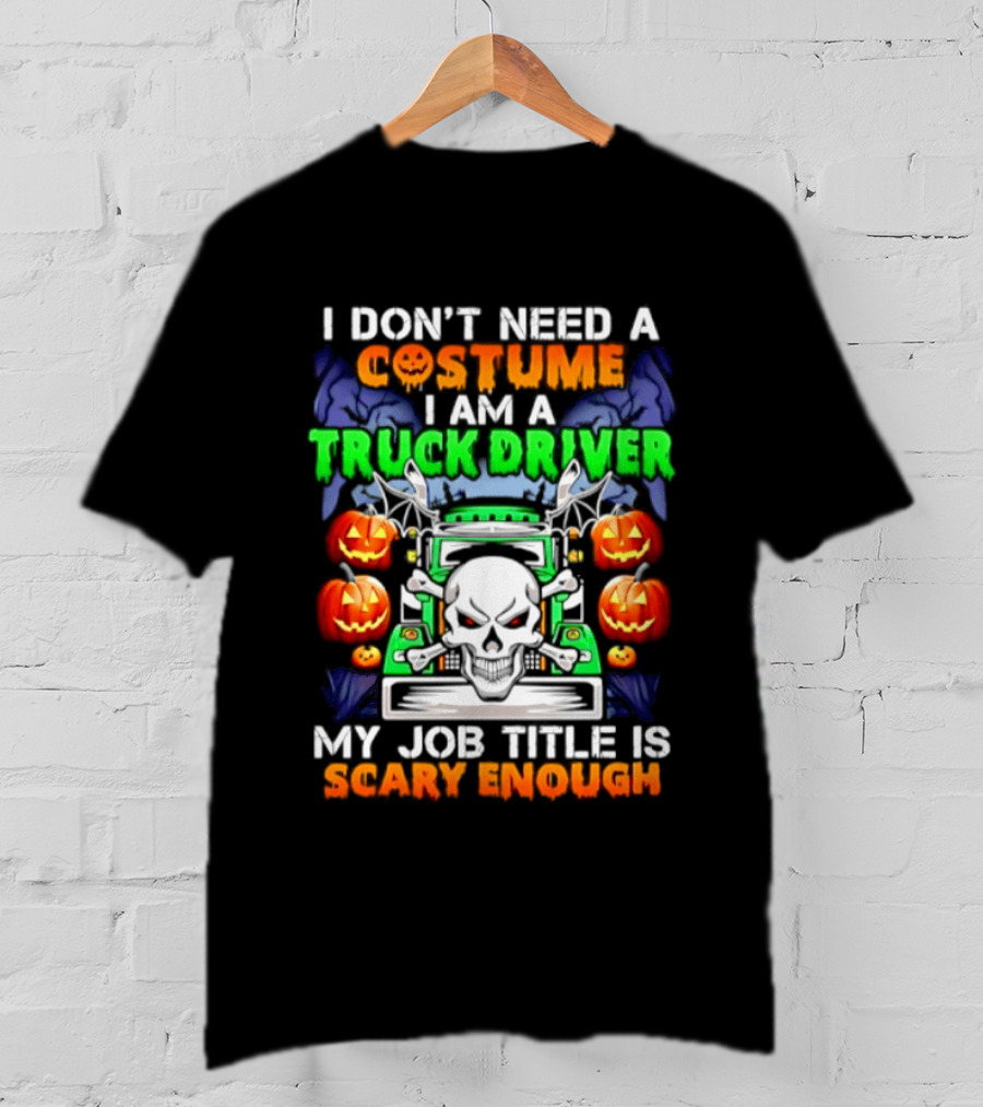 I Don't Need A Costume I Am A Truck Driver Scary Skull Pumpkins Job Title T-Shirt