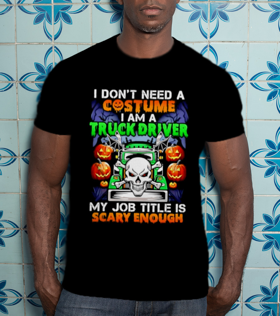 I Don't Need A Costume I Am A Truck Driver Scary Skull Pumpkins Job Title T-Shirt