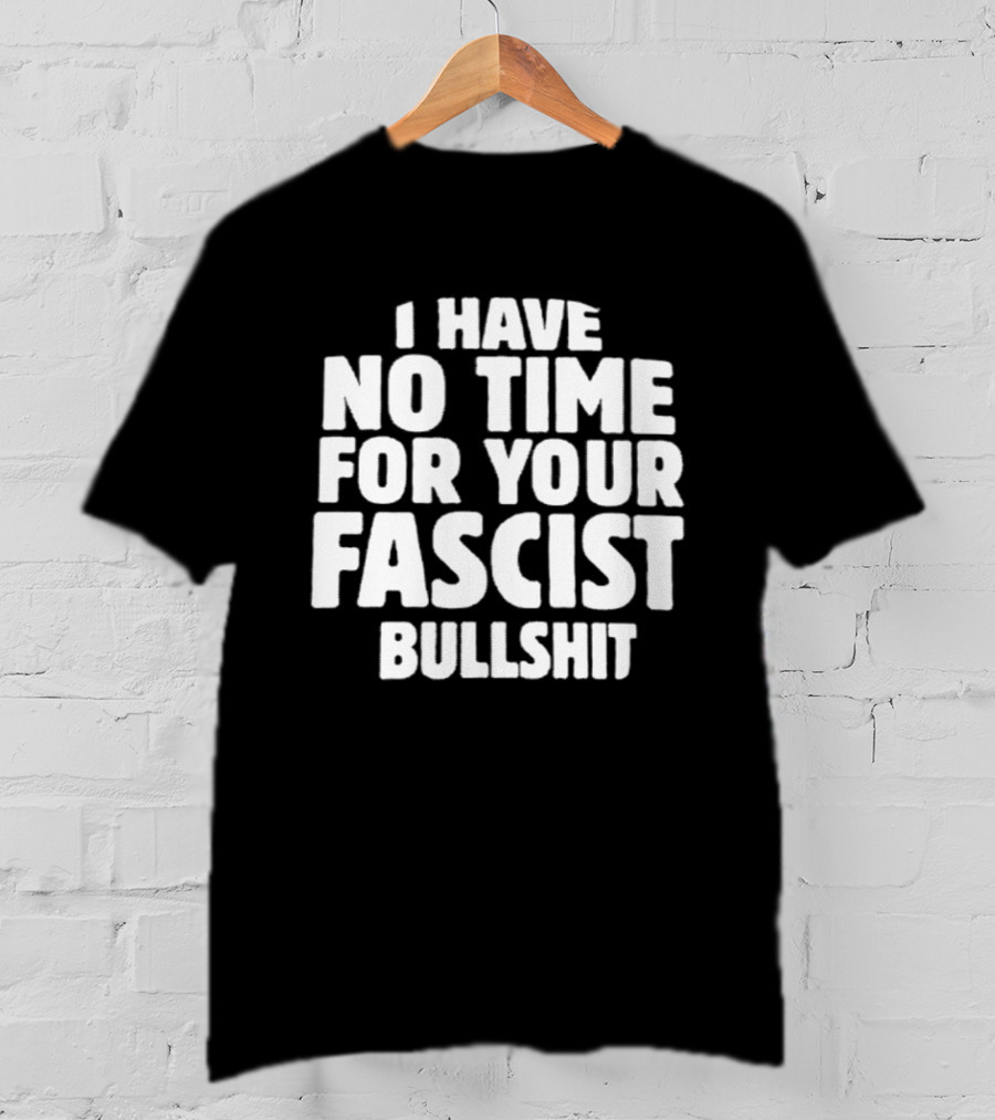I Have No Time For Your Fascist Bullshit T-Shirt