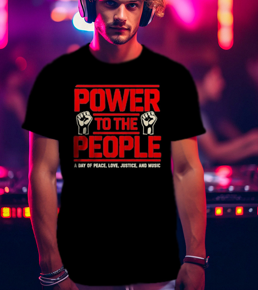 Power To The People A Day Of Peace Love Justice And Music T-Shirt