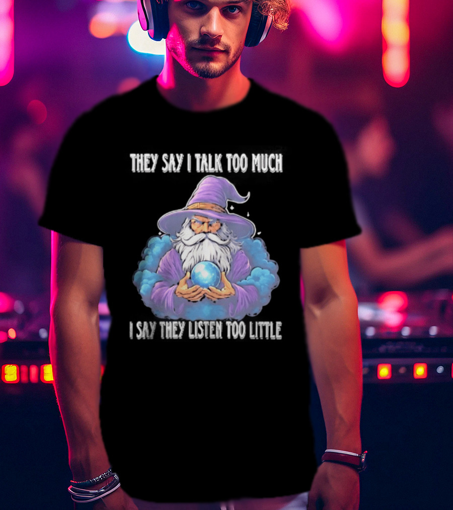 Wizard They Say I Talk Too Much I Say They Listen Too Little Mystic Orb T-Shirt