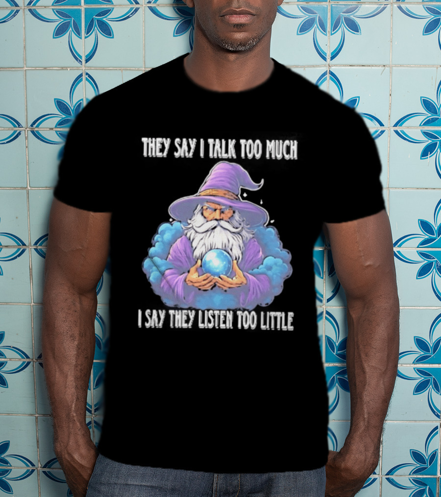 Wizard They Say I Talk Too Much I Say They Listen Too Little Mystic Orb T-Shirt