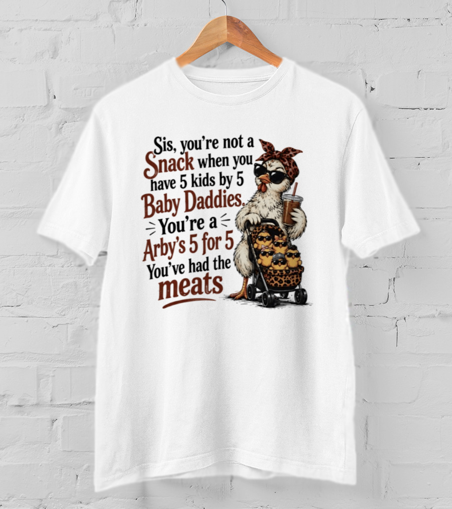 Sis You're Not A Snack You're An Arby's 5 For 5 With 5 Kids By 5 Baby Daddies You've Had The Meats T-Shirt