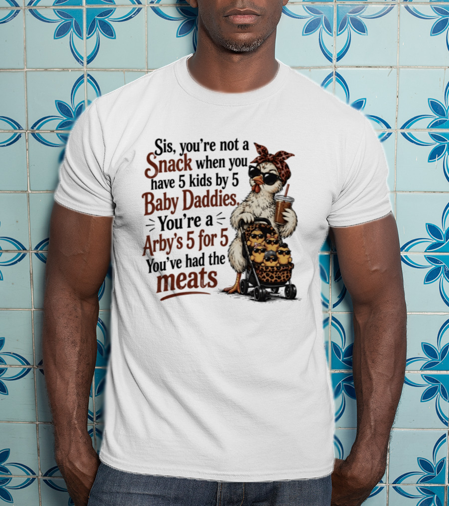 Sis You're Not A Snack You're An Arby's 5 For 5 With 5 Kids By 5 Baby Daddies You've Had The Meats T-Shirt