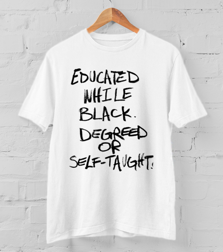 Educated While Black Degreed Or Self Taught Empowerment T-Shirt