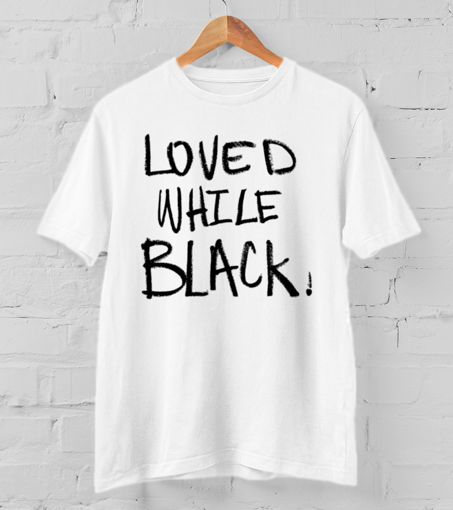 Loved While Black Empowerment Message T-Shirt