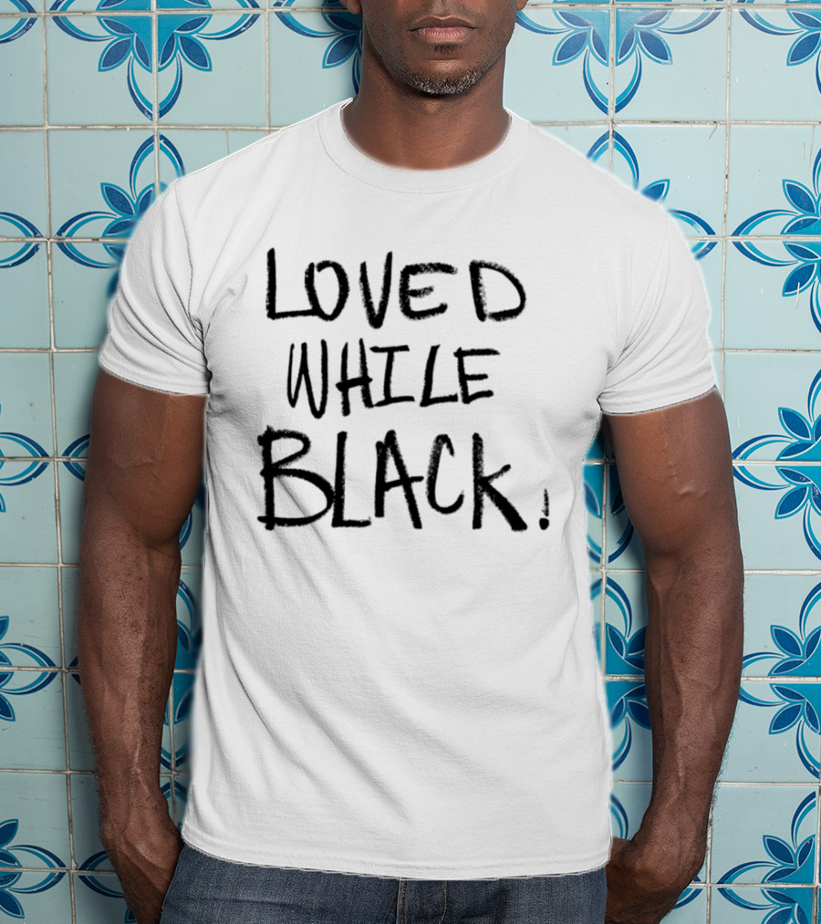 Loved While Black Empowerment Message T-Shirt