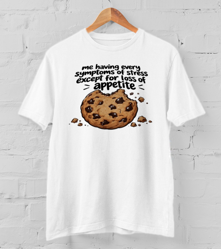 Me Having Every Symptom Of Stress Except For Loss Of Appetite Cookie T-Shirt
