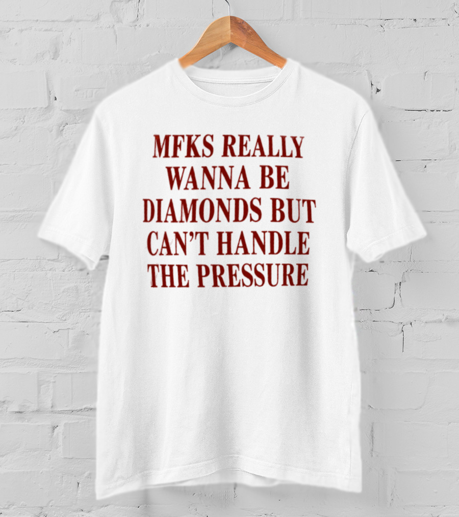 Mfks Really Wanna Be Diamonds But Can't Handle The Pressure T-Shirt