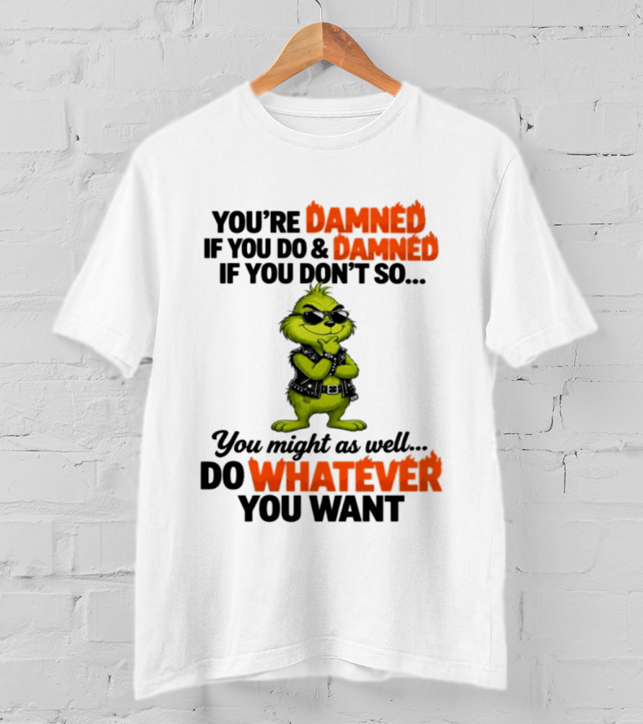 You're Damned If You Do Damned If You Don't Do Whatever You Want Grinch T-Shirt