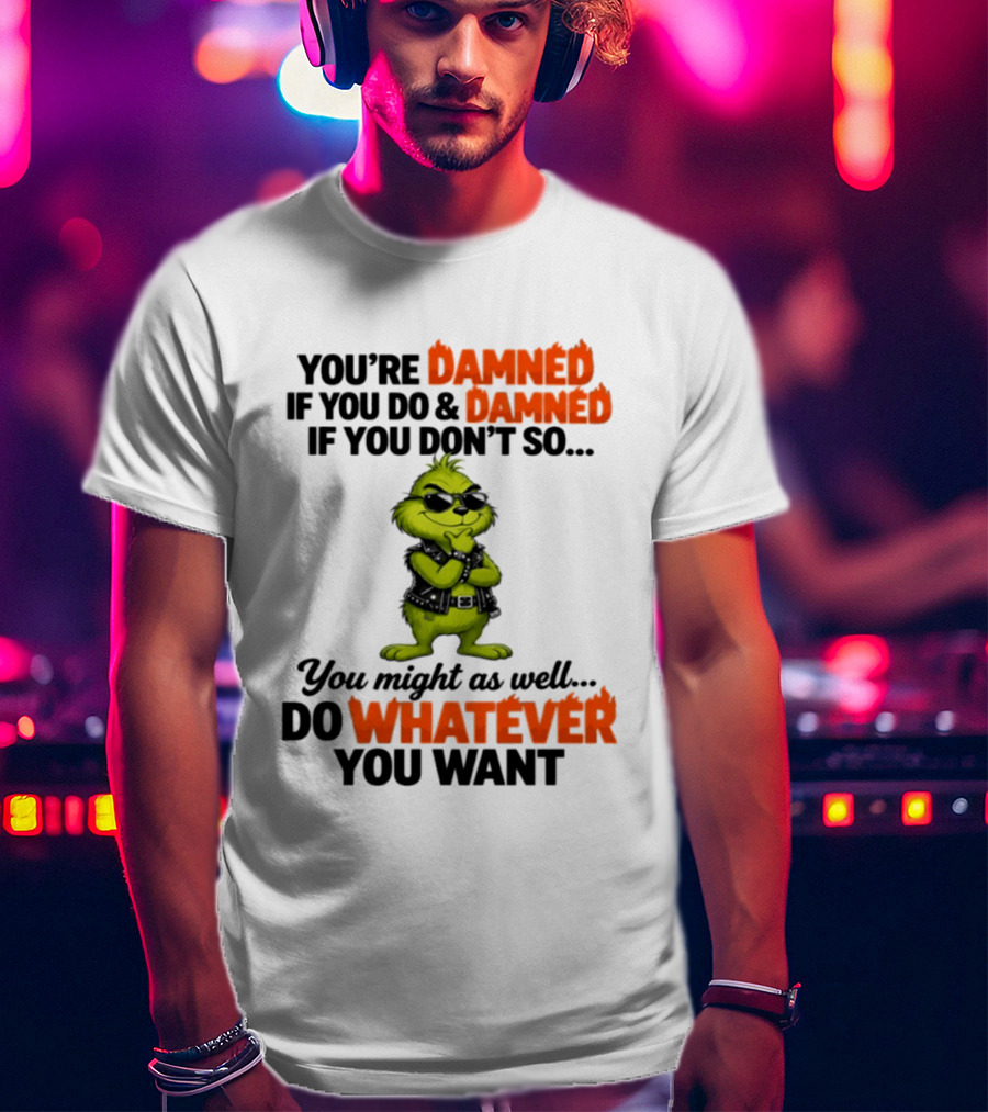 You're Damned If You Do Damned If You Don't Do Whatever You Want Grinch T-Shirt