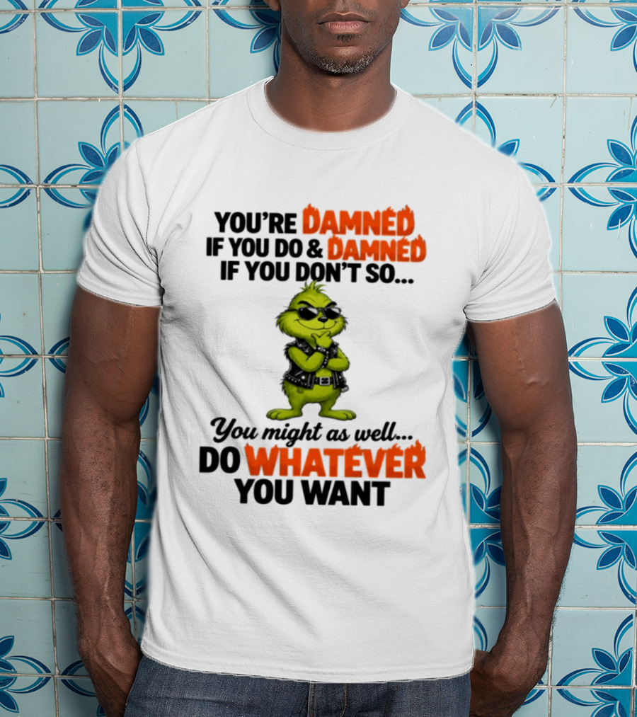 You're Damned If You Do Damned If You Don't Do Whatever You Want Grinch T-Shirt