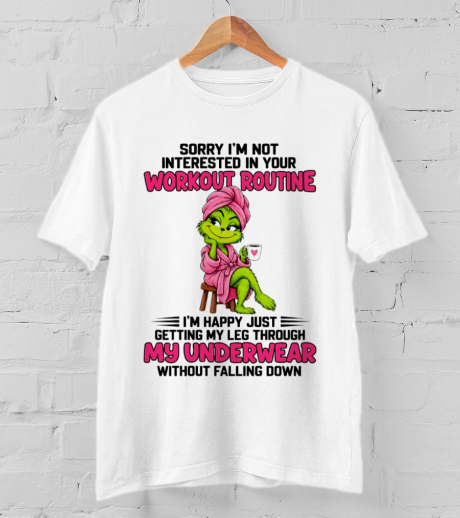 Sorry I'm Not Interested In Your Workout Routine Grinch My Underwear Without Falling Down T-Shirt