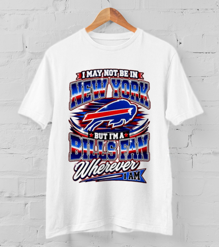 I May Not Be In New York Buffalo Bills Fan Wherever I Am T-Shirt