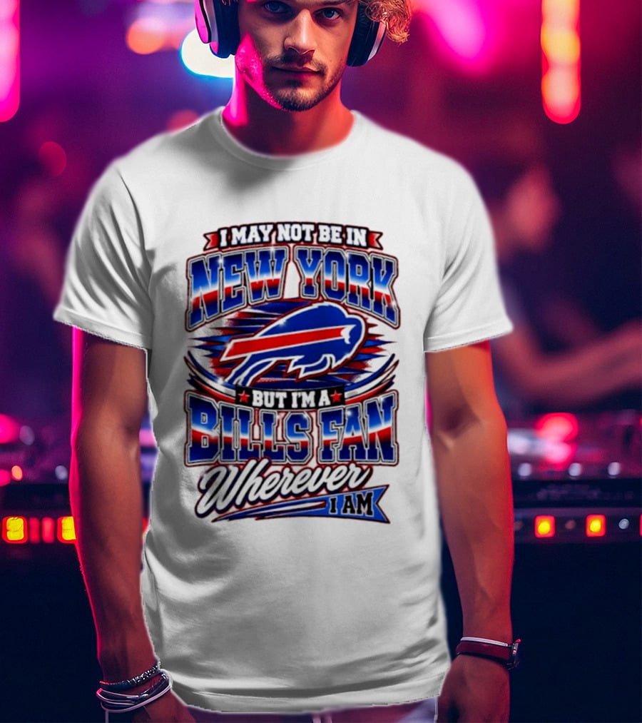 I May Not Be In New York Buffalo Bills Fan Wherever I Am T-Shirt