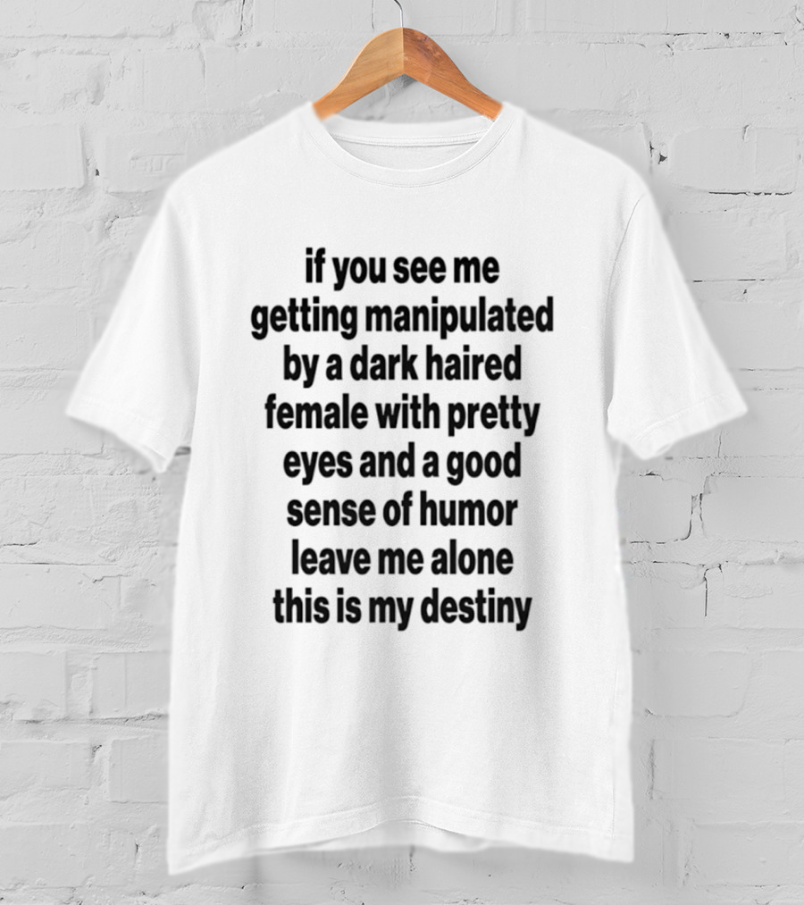 If You See Me Getting Manipulated By A Dark Haired Female With Pretty Eyes And A Good Sense Of Humor Leave Me Alone This Is My Destiny T-Shirt