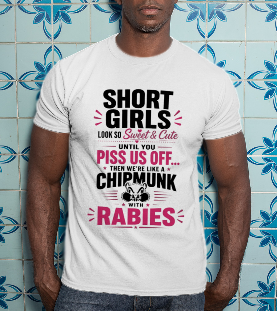 Short Girls Look So Sweet Until You Piss Us Off Then We're Like A Chipmunk With Rabies T-Shirt