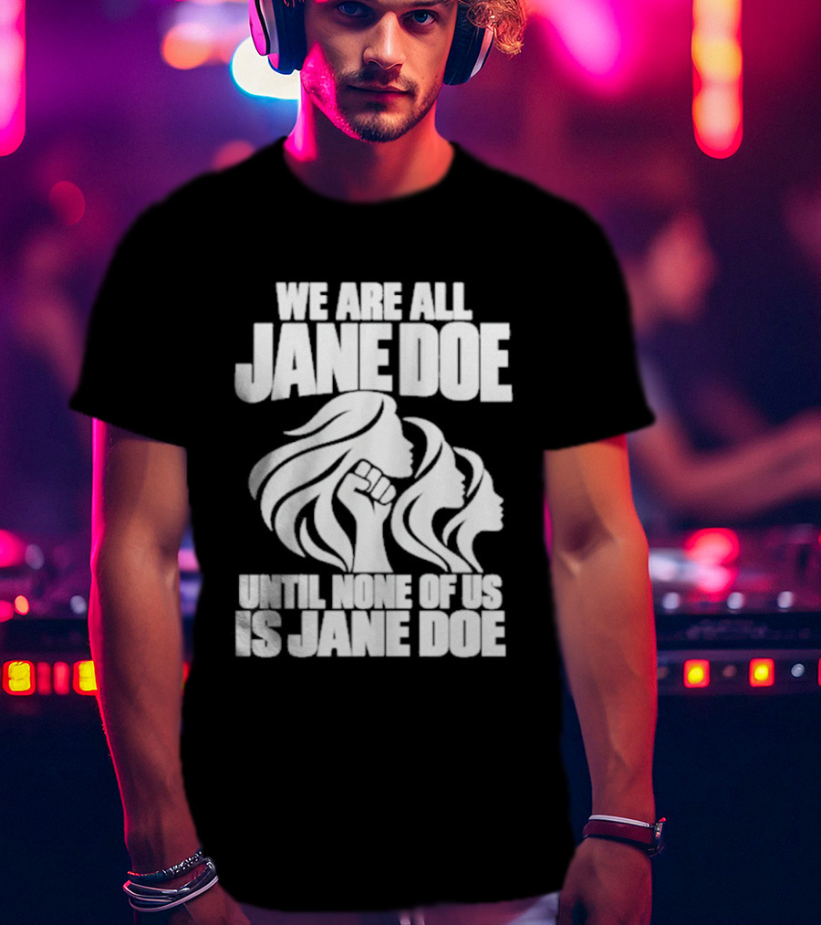 We Are All Jane Doe Until None Of Us Is Jane Doe Feminist Activist Protest T-Shirt