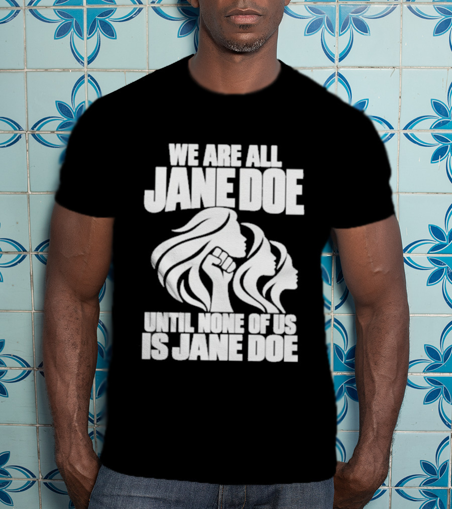 We Are All Jane Doe Until None Of Us Is Jane Doe Feminist Activist Protest T-Shirt
