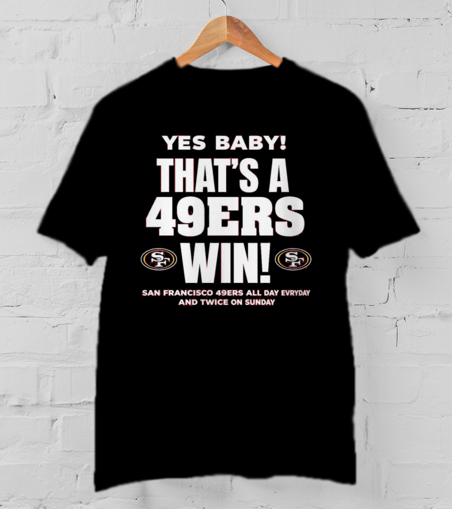 San Francisco 49ers Win Yes Baby All Day Everyday Twice On Sunday T-Shirt