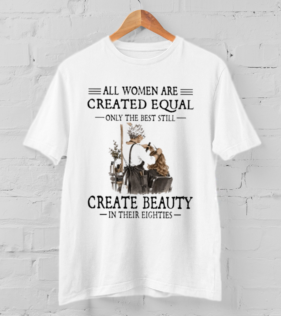 All Women Are Created Equal Only The Best Still Create Beauty In Their Eighties Vintage Hairdressing Scene T-Shirt