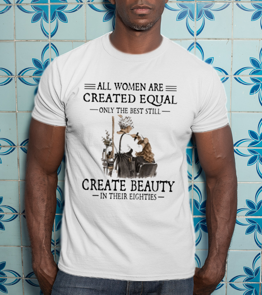 All Women Are Created Equal Only The Best Still Create Beauty In Their Eighties Vintage Hairdressing Scene T-Shirt