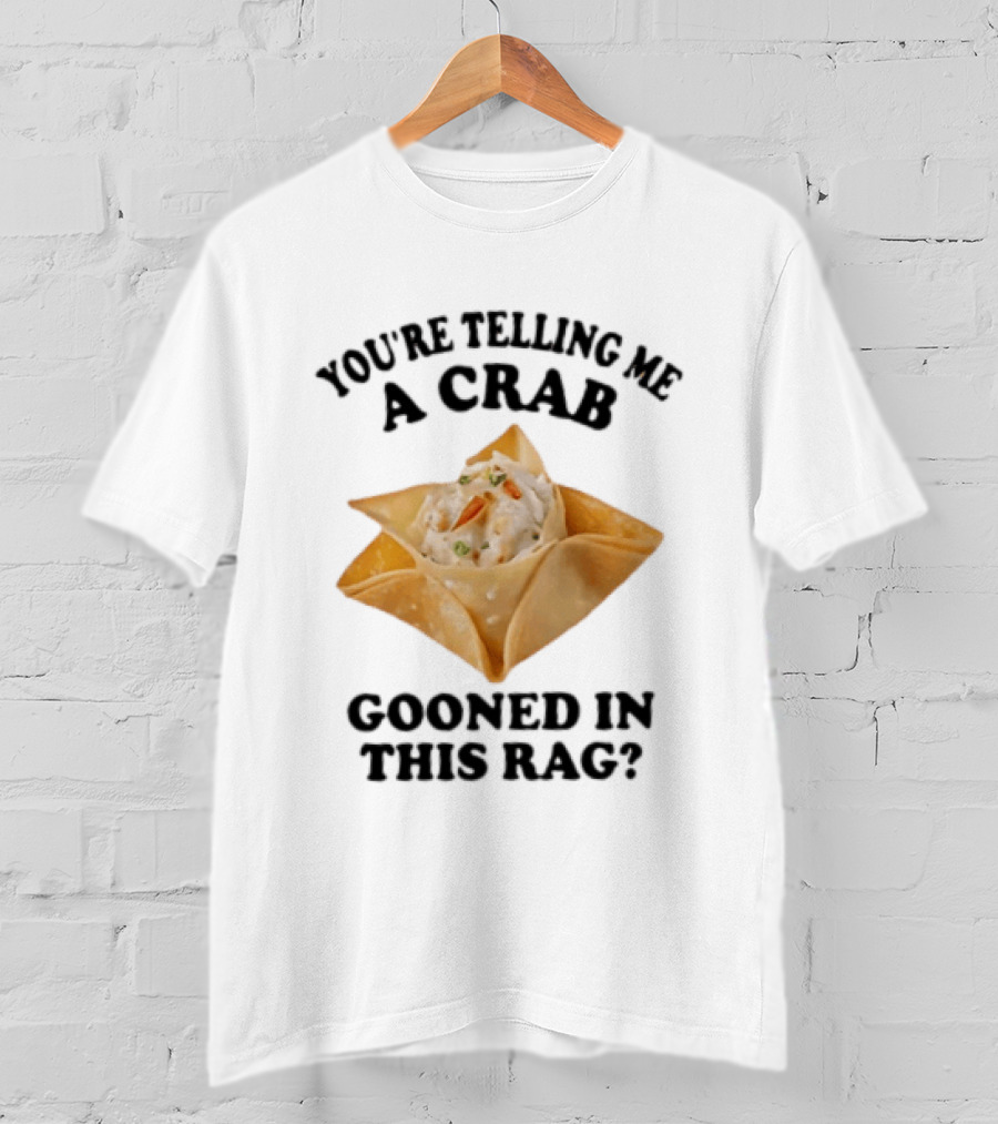 Crab Rangoon You’re Telling Me A Crab Gooned In This Rag T-Shirt