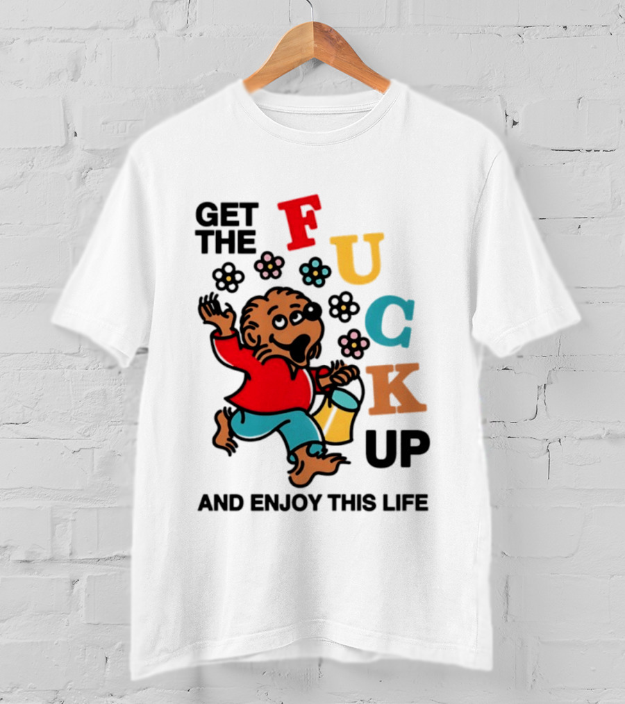 Get The Fuck Up And Enjoy This Life Bear T-Shirt