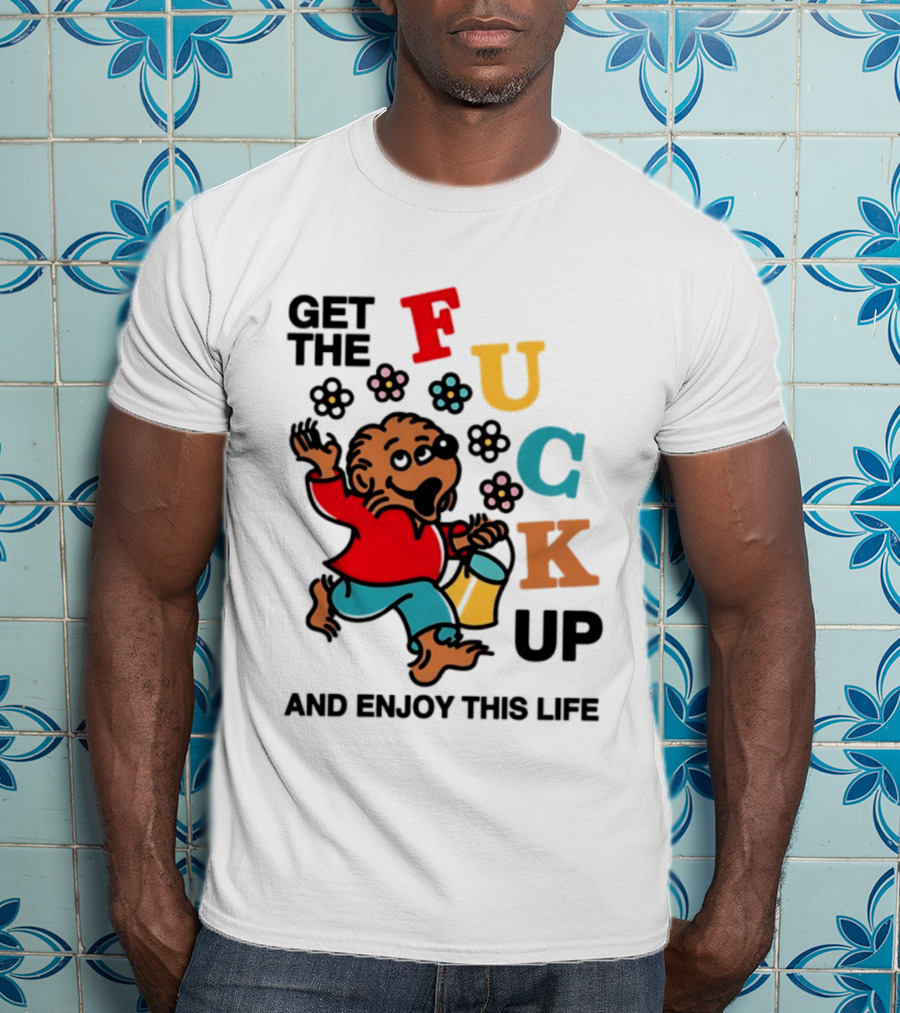 Get The Fuck Up And Enjoy This Life Bear T-Shirt