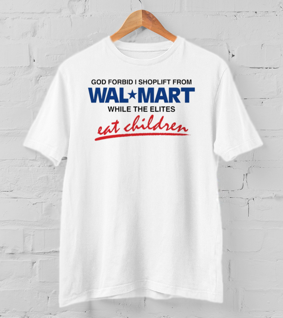 God Forbid I Shoplift From Wal Mart While The Elites Eat Children T-Shirt