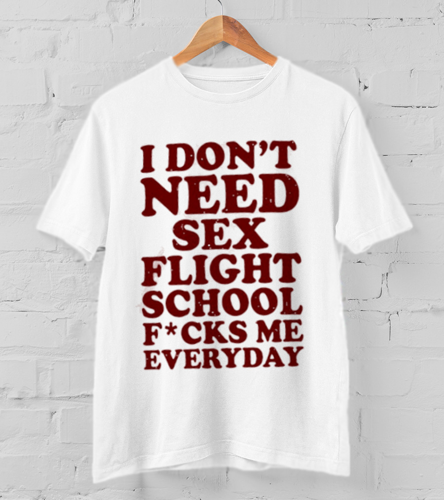 I Don't Need Sex Flight School F*cks Me Everyday T-Shirt