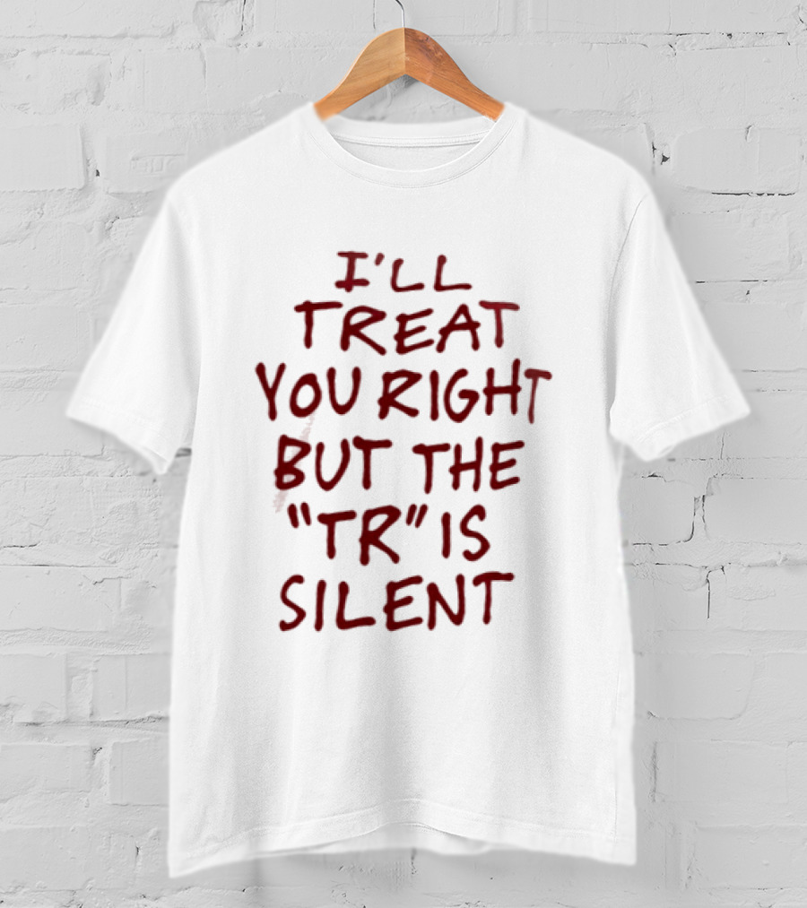 I'll Treat You Right But The TR Is Silent Witty Humor T-Shirt