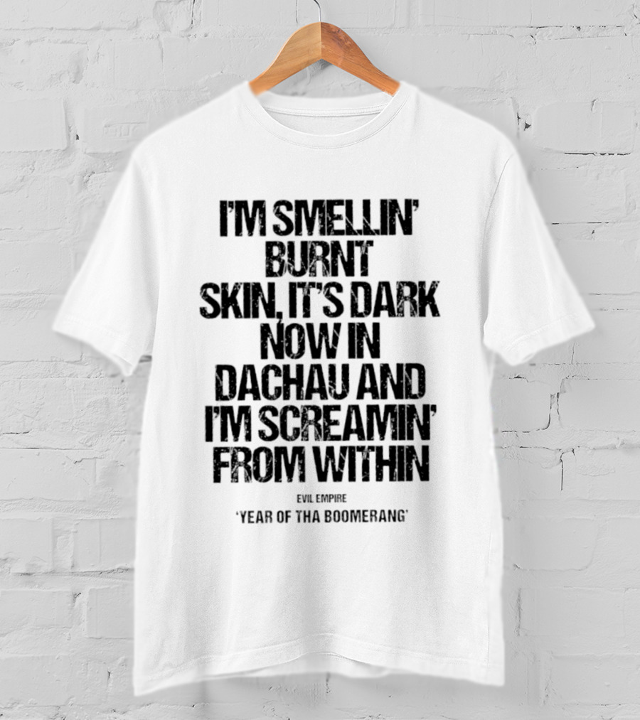 I'm Smellin' Burnt Skin It's Dark Now In Dachau And I'm Screamin' From Within Evil Empire Year Of Tha Boomerang T-Shirt