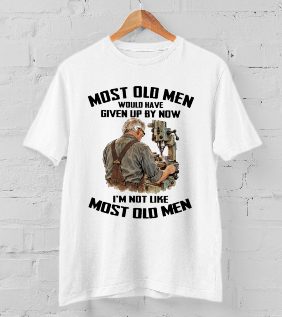 Most Old Men Would Have Given Up By Now I'm Not Like Most Old Men Machine T-Shirt