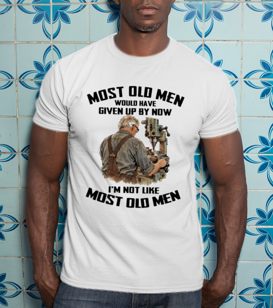 Most Old Men Would Have Given Up By Now I'm Not Like Most Old Men Machine T-Shirt