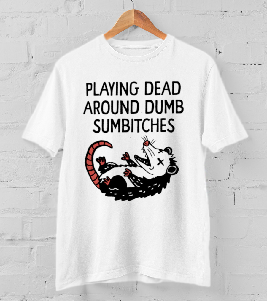 Playing Dead Around Dumb Sumbitches Opossum T-Shirt