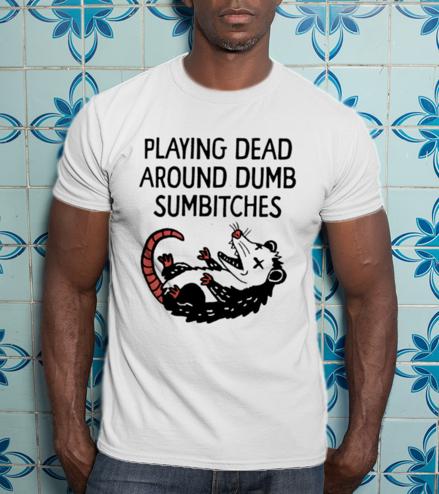 Playing Dead Around Dumb Sumbitches Opossum T-Shirt