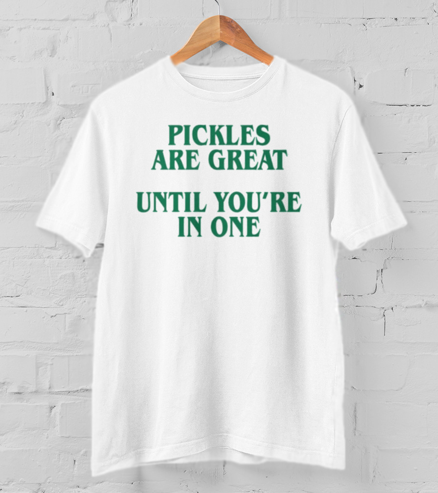 Pickles Are Great Until You're In One Humorous Saying T-Shirt