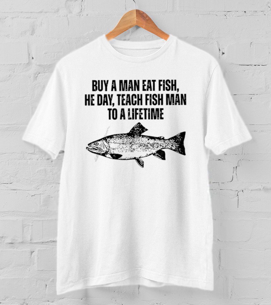Buy A Man Eat Fish He Day Teach Fish Man To A Lifetime Spotted Salmon T-Shirt