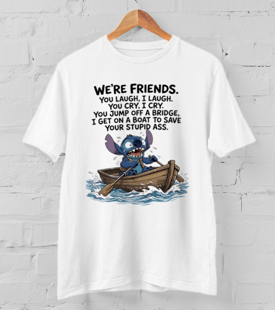 We're Friends You Laugh I Laugh You Cry I Cry You Jump Off A Bridge I Get On A Boat To Save You T-Shirt