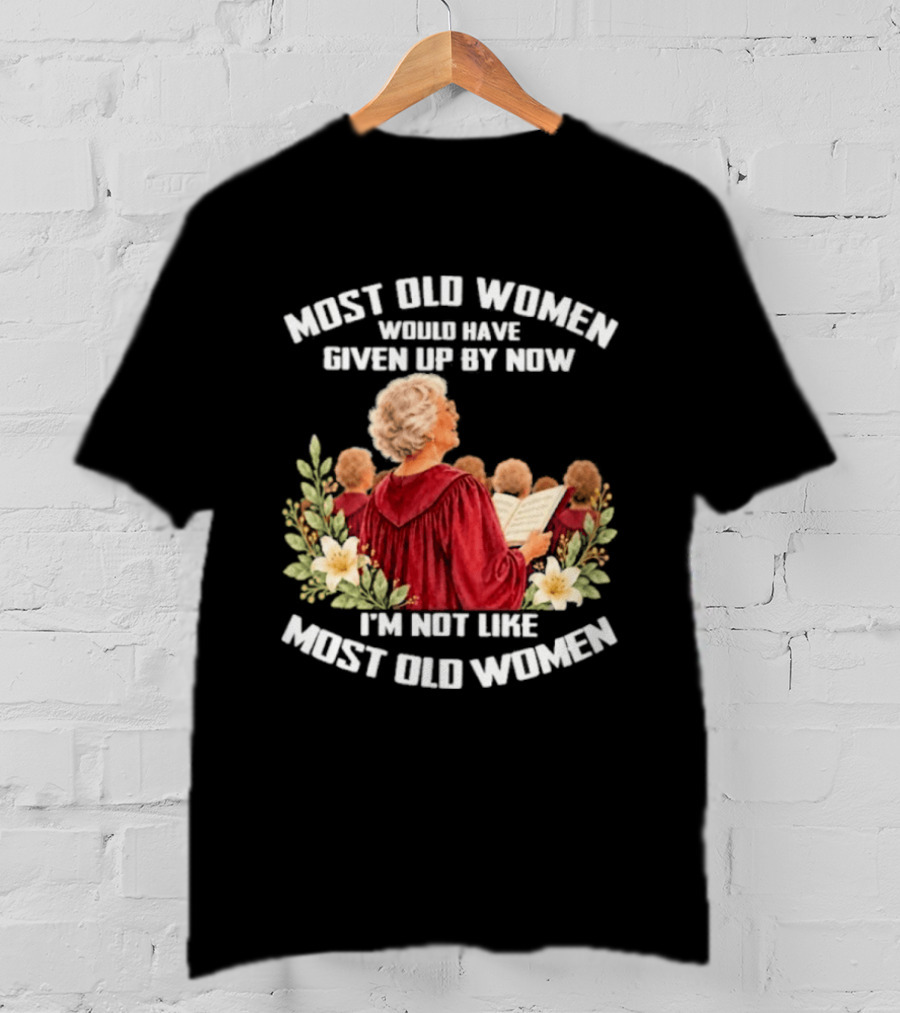 Most Old Women Would Have Given Up By Now I'm Not Like Most Old Women Choir And Flowers T-Shirt
