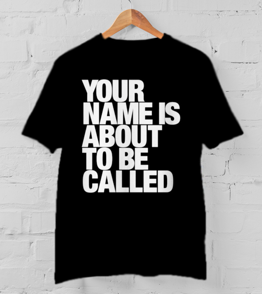 Your Name Is About To Be Called T-Shirt