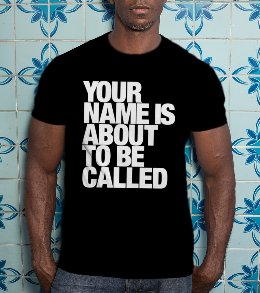 Your Name Is About To Be Called T-Shirt