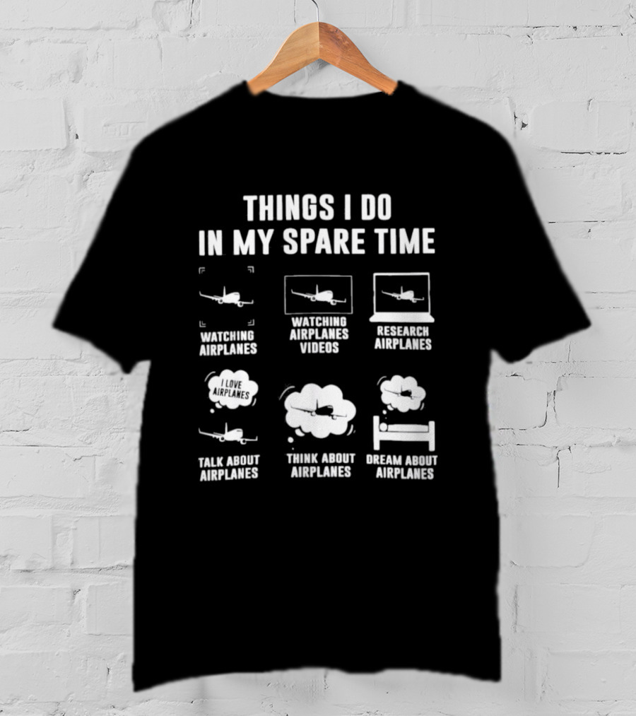Things I Do In My Spare Time Ing Airplanes Videos Research Airplanes Talk About Airplanes Think About Airplanes Dream About Airplanes T-Shirt
