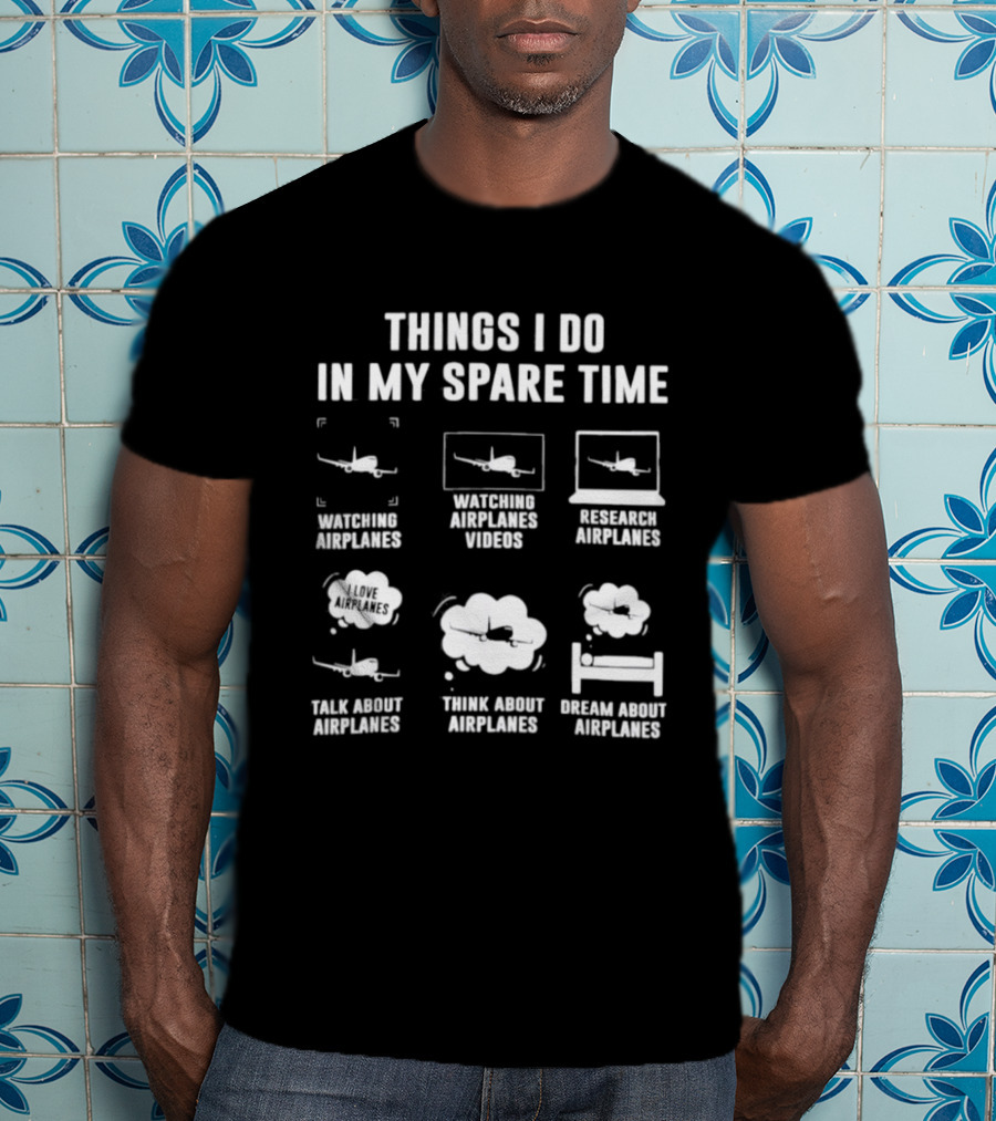 Things I Do In My Spare Time Ing Airplanes Videos Research Airplanes Talk About Airplanes Think About Airplanes Dream About Airplanes T-Shirt