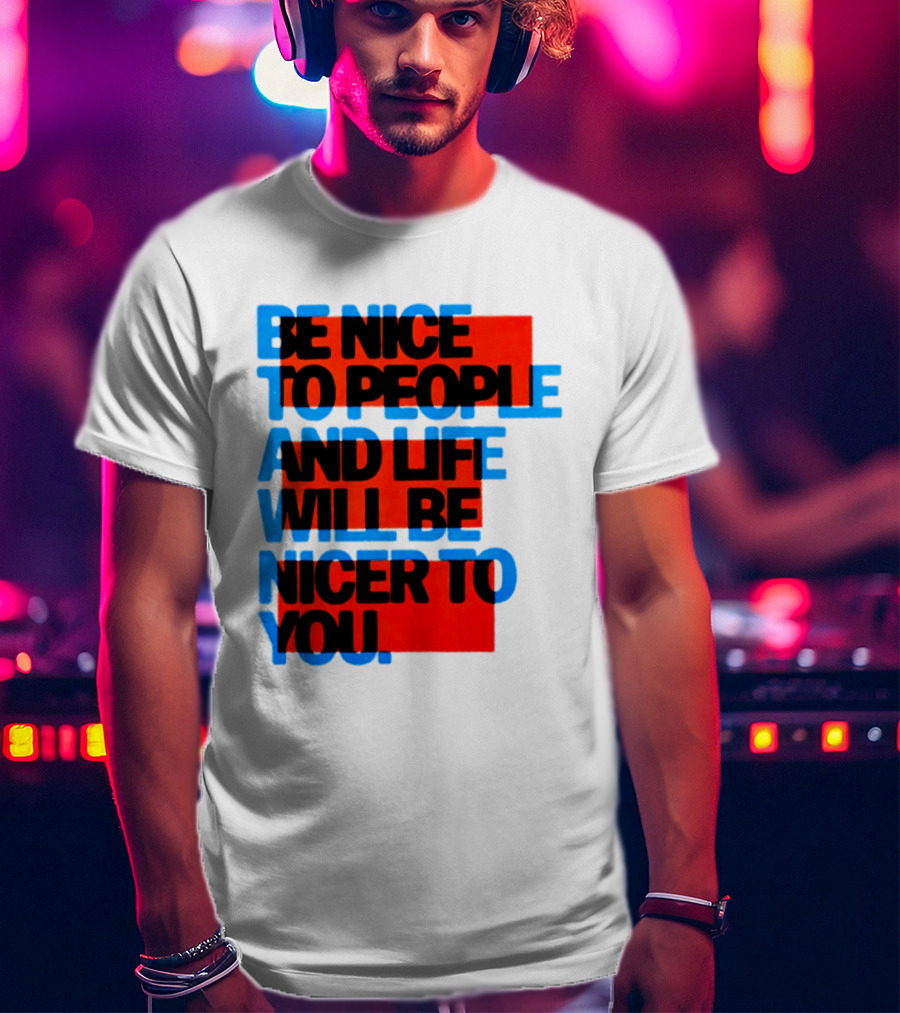 Be Nice To People And Life Will Be Nicer To You T-Shirt
