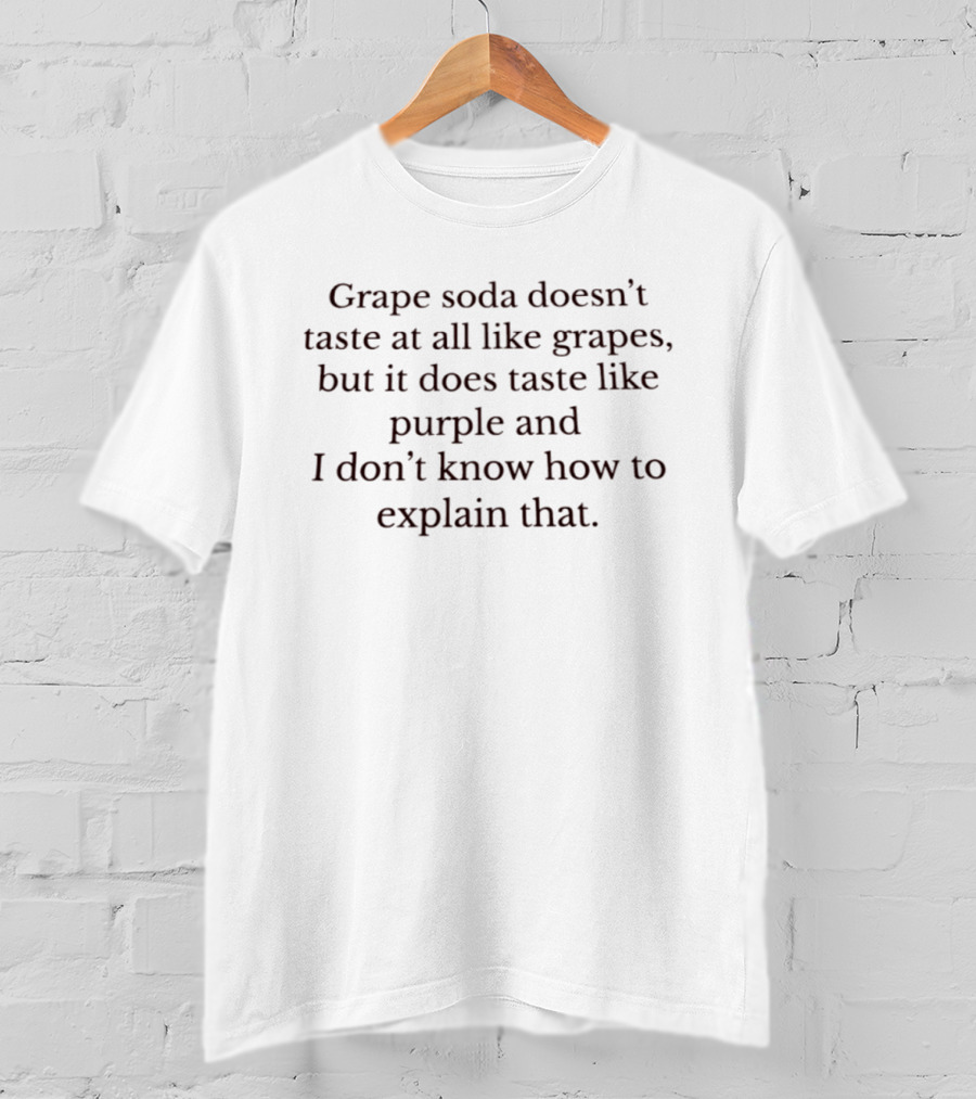 Grape Soda Doesn't Taste At All Like Grapes But It Does Taste Like Purple And I Don't Know How To Explain That T-Shirt