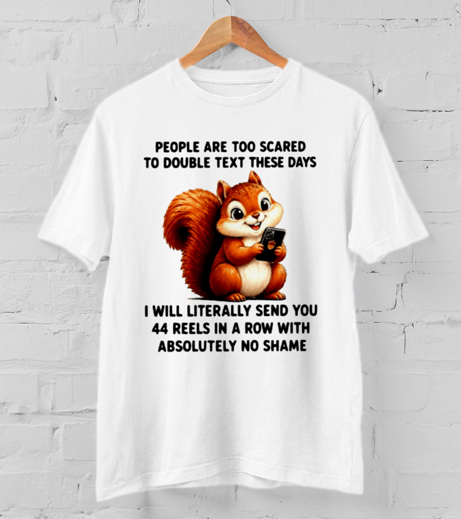 People Are Too Scared To Double Text These Days I Will Literally Send You 44 Reels In A Row With Absolutely No Shame Squirrel With Phone T-Shirt