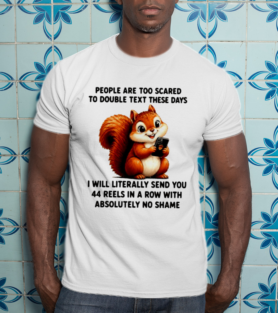 People Are Too Scared To Double Text These Days I Will Literally Send You 44 Reels In A Row With Absolutely No Shame Squirrel With Phone T-Shirt