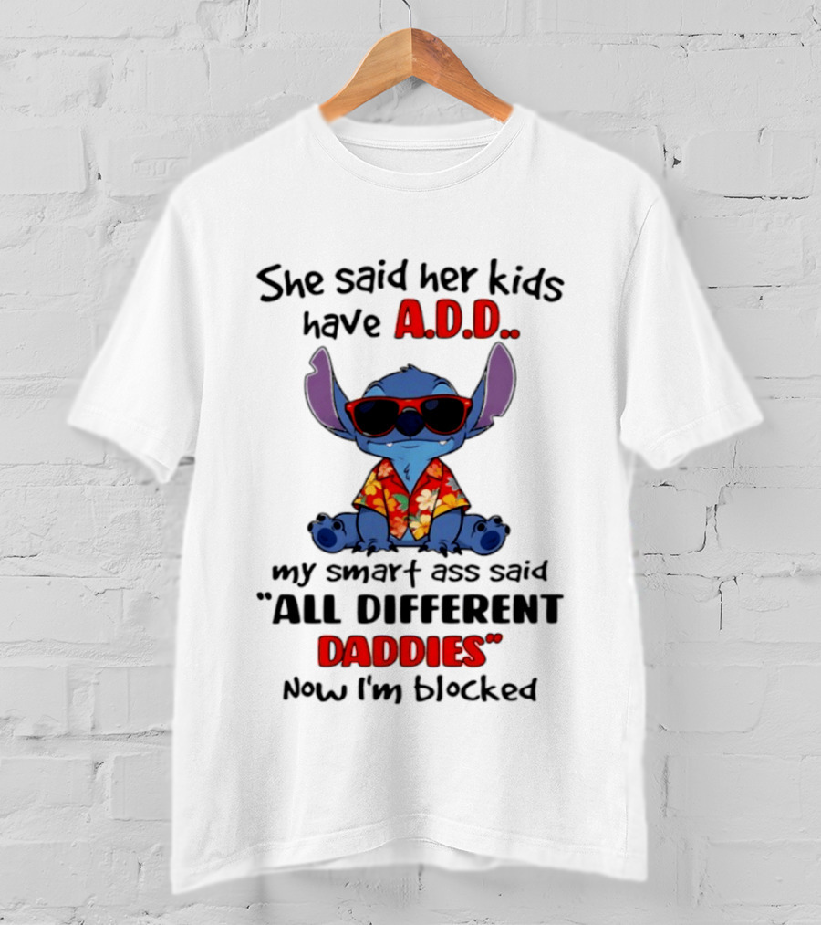 She Said Her Kids Have ADD My Smart Ass Said All Different Daddies Now I'm Blocked Stitch T-Shirt
